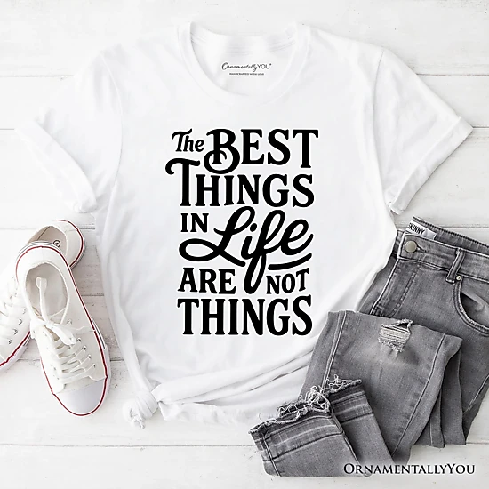 OrnamentallyYou Unisex Best Things In Life Are Not Things T-Shirt